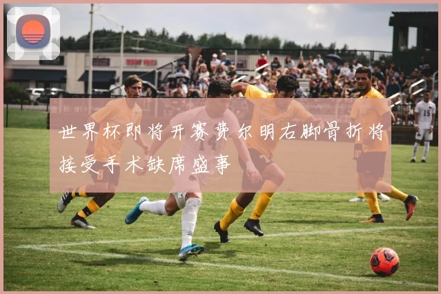 世界杯即将开赛费尔明右脚骨折将接受手术缺席盛事