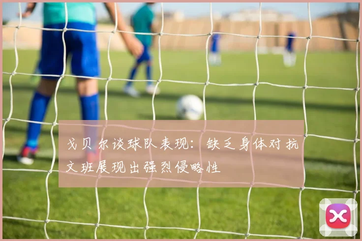 戈贝尔谈球队表现：缺乏身体对抗文班展现出强烈侵略性