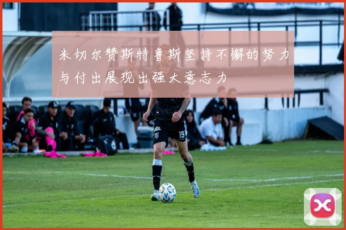 米切尔赞斯特鲁斯坚持不懈的努力与付出展现出强大意志力