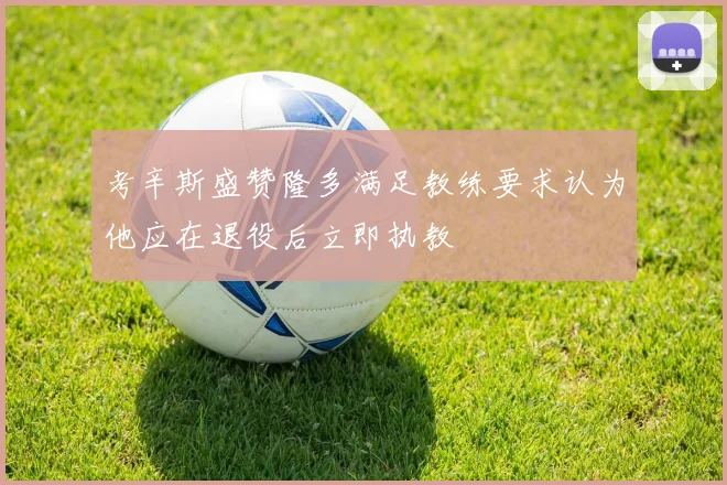 考辛斯盛赞隆多满足教练要求认为他应在退役后立即执教