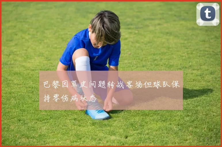巴黎因草皮问题转战客场但球队保持零伤病状态