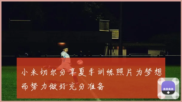 小米切尔分享夏季训练照片为梦想而努力做好充分准备